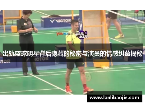 出轨篮球明星背后隐藏的秘密与演员的情感纠葛揭秘